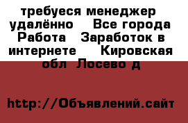 требуеся менеджер (удалённо) - Все города Работа » Заработок в интернете   . Кировская обл.,Лосево д.